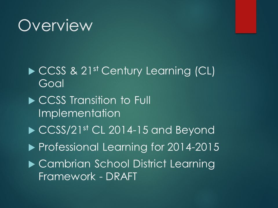 Overview  CCSS & 21 st Century Learning (CL) Goal  CCSS Transition to Full Implementation  CCSS/21 st CL and Beyond  Professional Learning for  Cambrian School District Learning Framework - DRAFT