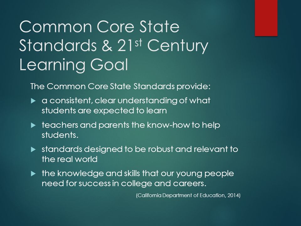 Common Core State Standards & 21 st Century Learning Goal The Common Core State Standards provide:  a consistent, clear understanding of what students are expected to learn  teachers and parents the know-how to help students.