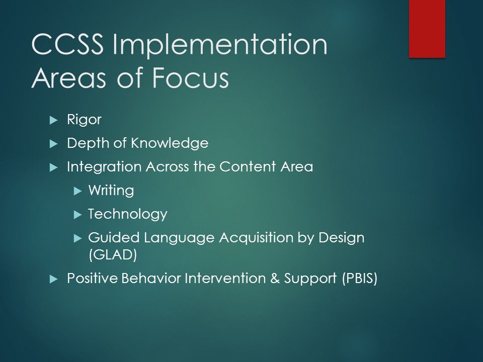 CCSS Implementation Areas of Focus  Rigor  Depth of Knowledge  Integration Across the Content Area  Writing  Technology  Guided Language Acquisition by Design (GLAD)  Positive Behavior Intervention & Support (PBIS)