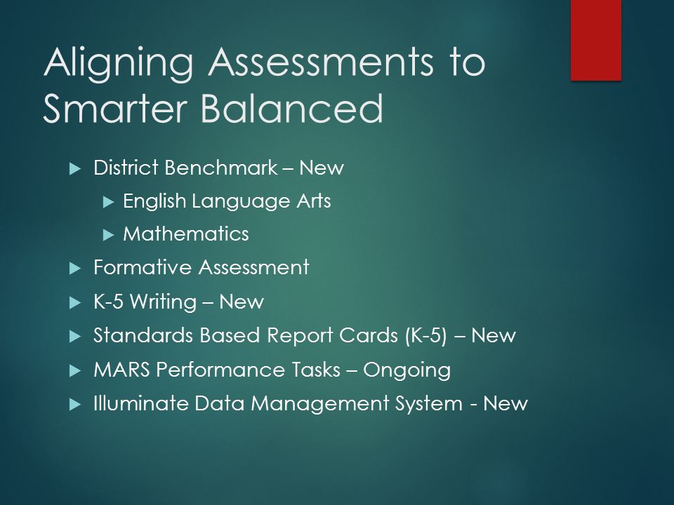 Aligning Assessments to Smarter Balanced  District Benchmark – New  English Language Arts  Mathematics  Formative Assessment  K-5 Writing – New  Standards Based Report Cards (K-5) – New  MARS Performance Tasks – Ongoing  Illuminate Data Management System - New