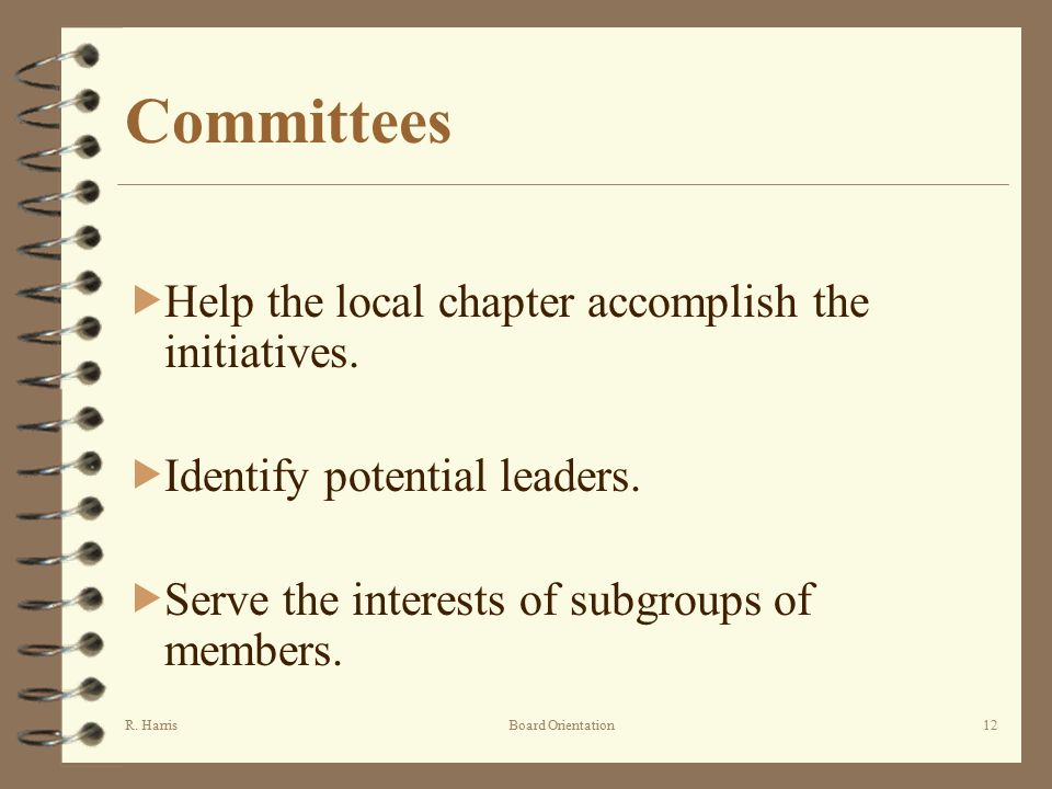 R. HarrisBoard Orientation12 Committees  Help the local chapter accomplish the initiatives.