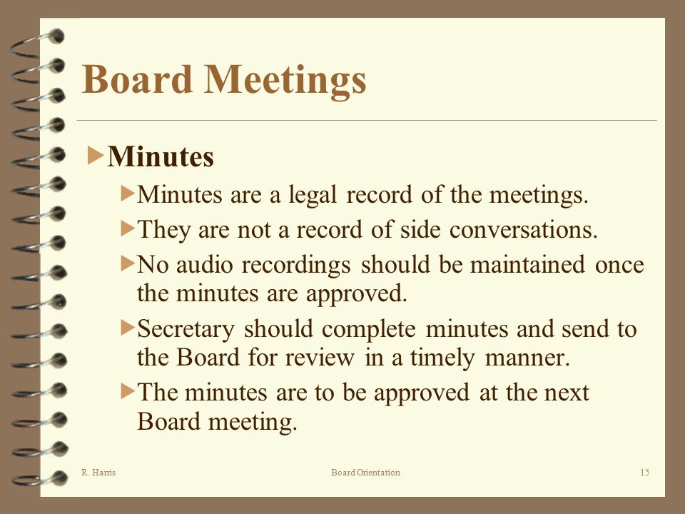 R. HarrisBoard Orientation15 Board Meetings  Minutes  Minutes are a legal record of the meetings.