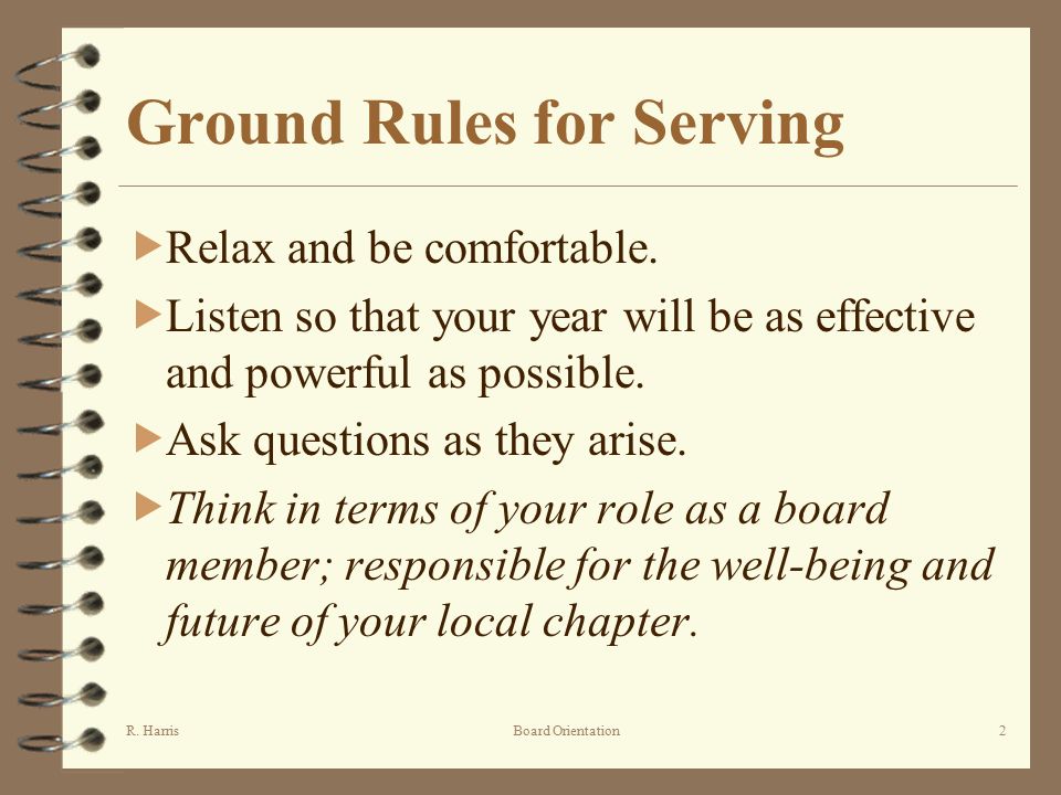 R. HarrisBoard Orientation2 Ground Rules for Serving  Relax and be comfortable.