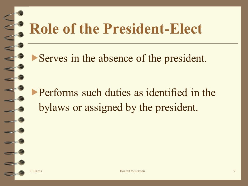 R. HarrisBoard Orientation9 Role of the President-Elect  Serves in the absence of the president.