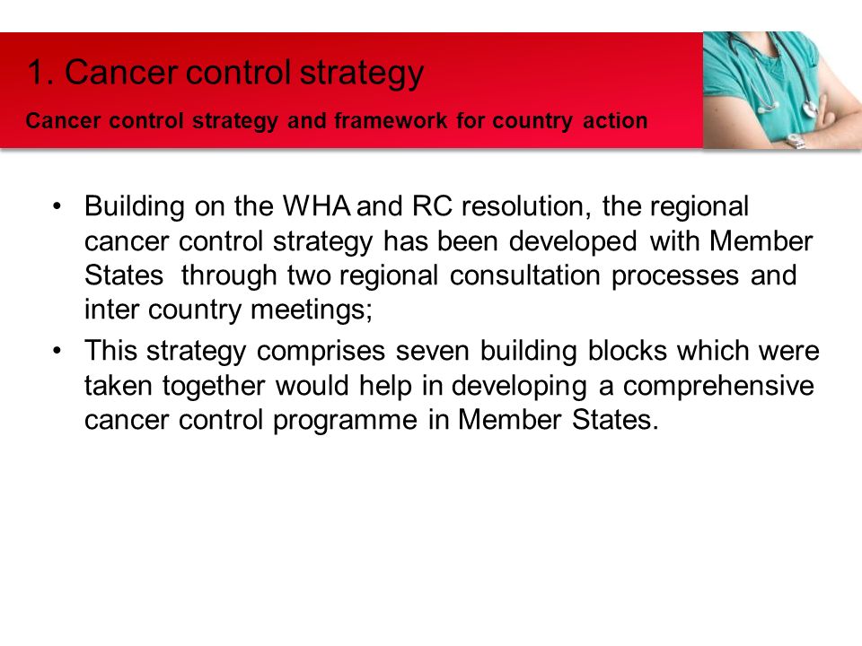 Building on the WHA and RC resolution, the regional cancer control strategy has been developed with Member States through two regional consultation processes and inter country meetings; This strategy comprises seven building blocks which were taken together would help in developing a comprehensive cancer control programme in Member States.