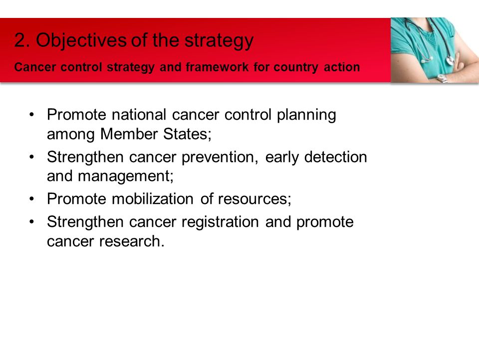 Promote national cancer control planning among Member States; Strengthen cancer prevention, early detection and management; Promote mobilization of resources; Strengthen cancer registration and promote cancer research.