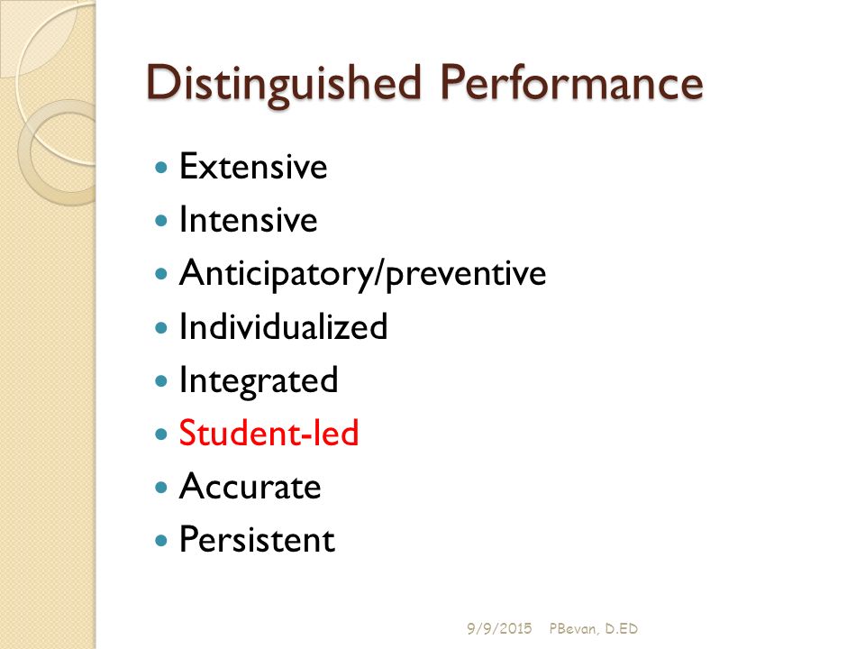 Distinguished Performance Extensive Intensive Anticipatory/preventive Individualized Integrated Student-led Accurate Persistent 9/9/2015PBevan, D.ED
