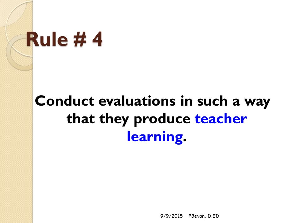 Rule # 4 Conduct evaluations in such a way that they produce teacher learning. 9/9/2015PBevan, D.ED