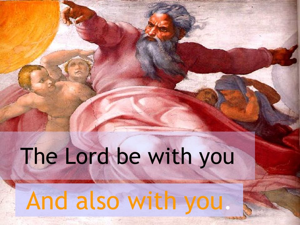 The Lord be with you And also with you.