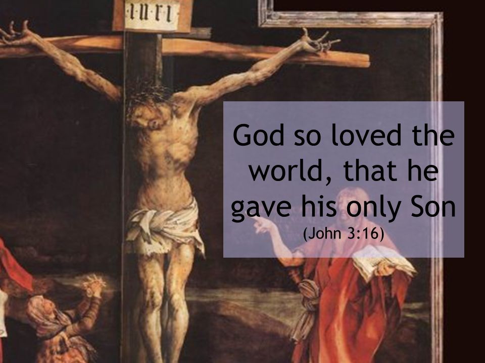 God so loved the world, that he gave his only Son (John 3:16)