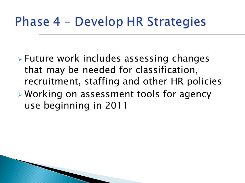  Future work includes assessing changes that may be needed for classification, recruitment, staffing and other HR policies  Working on assessment tools for agency use beginning in 2011