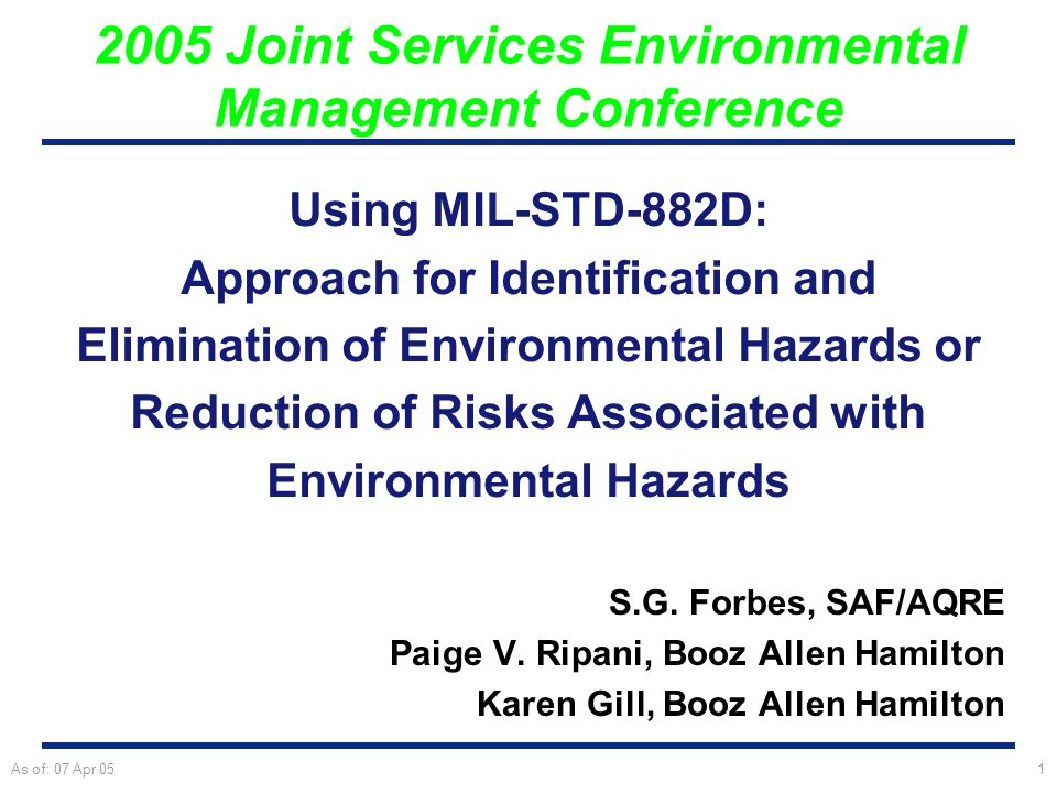 As of: 07 Apr 051 Using MIL-STD-882D: Approach for Identification and Elimination of Environmental Hazards or Reduction of Risks Associated with Environmental Hazards 2005 Joint Services Environmental Management Conference S.G.