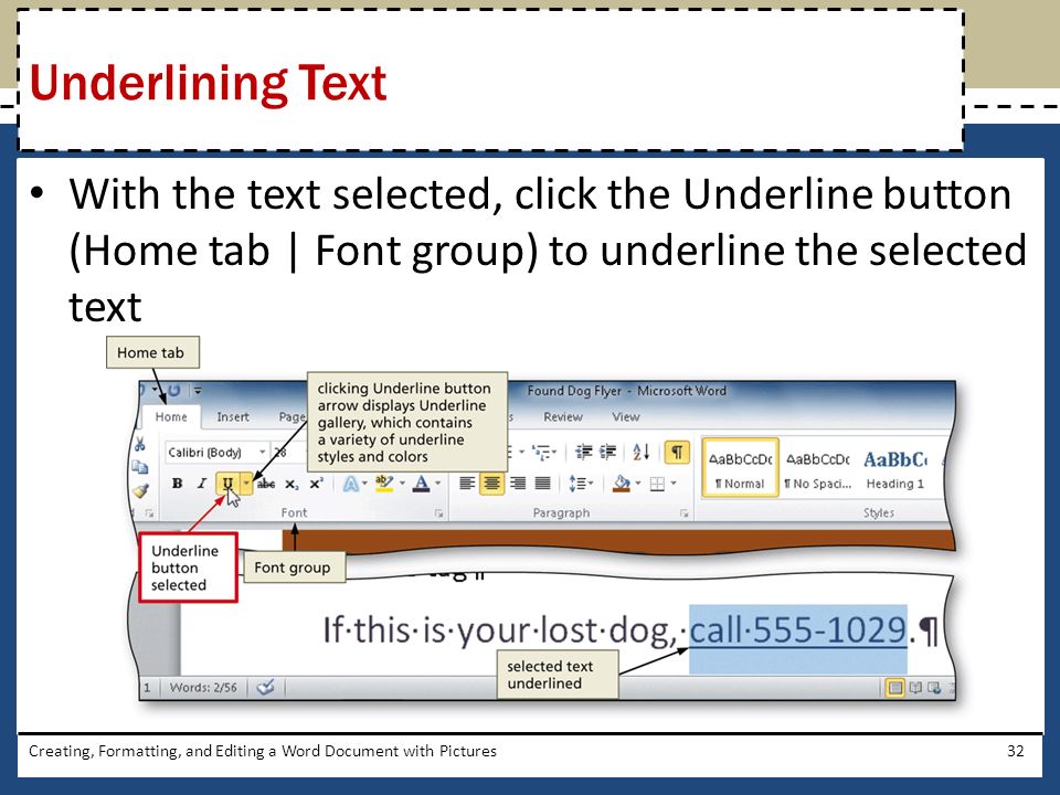 With the text selected, click the Underline button (Home tab | Font group) to underline the selected text Creating, Formatting, and Editing a Word Document with Pictures32 Underlining Text