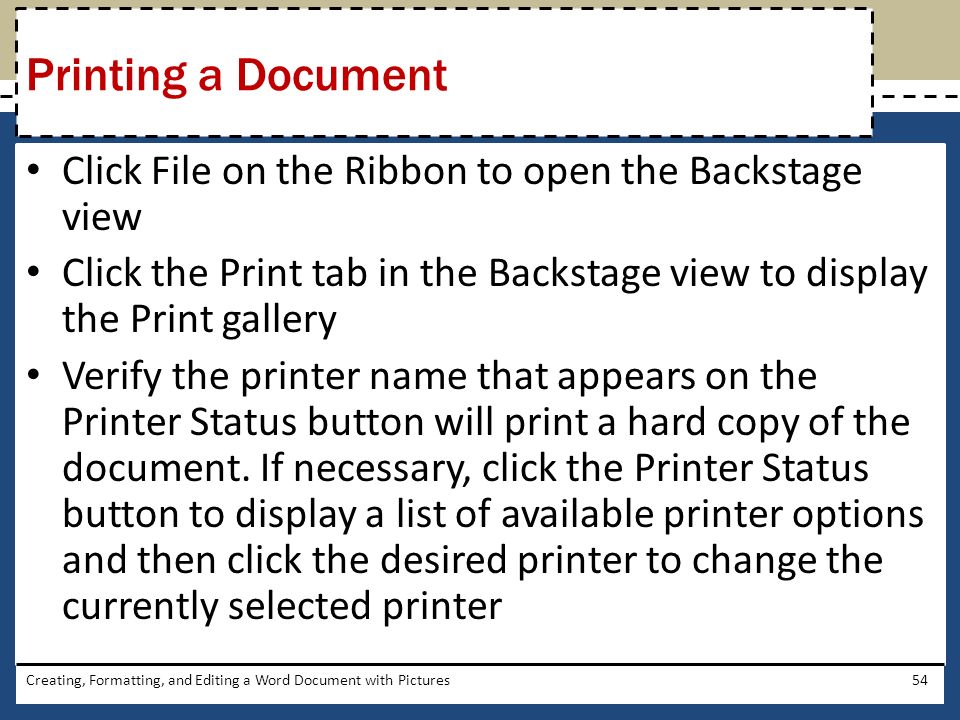 Click File on the Ribbon to open the Backstage view Click the Print tab in the Backstage view to display the Print gallery Verify the printer name that appears on the Printer Status button will print a hard copy of the document.