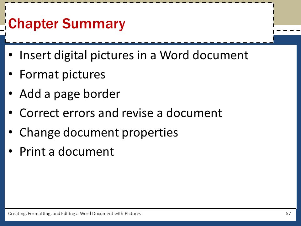 Insert digital pictures in a Word document Format pictures Add a page border Correct errors and revise a document Change document properties Print a document Creating, Formatting, and Editing a Word Document with Pictures57 Chapter Summary