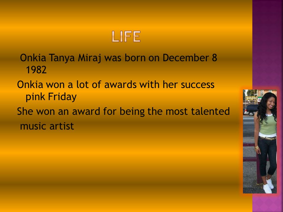 Onkia Tanya Miraj was born on December Onkia won a lot of awards with her success pink Friday She won an award for being the most talented music artist
