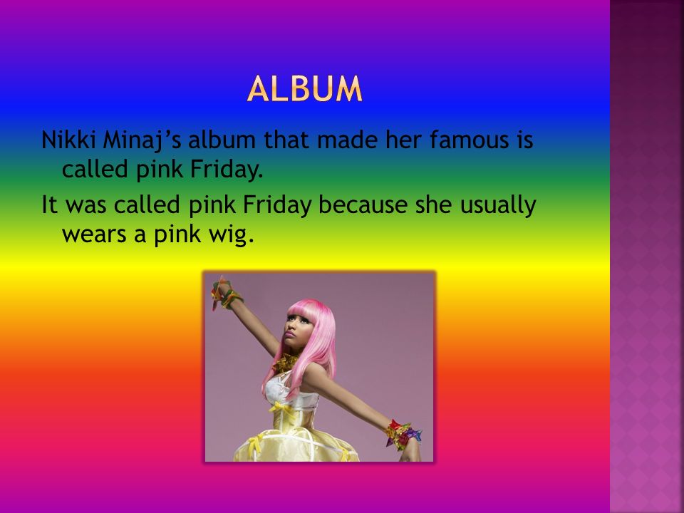 Nikki Minaj’s album that made her famous is called pink Friday.