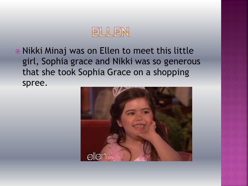  Nikki Minaj was on Ellen to meet this little girl, Sophia grace and Nikki was so generous that she took Sophia Grace on a shopping spree.