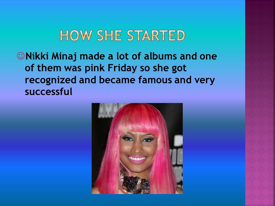 Nikki Minaj made a lot of albums and one of them was pink Friday so she got recognized and became famous and very successful