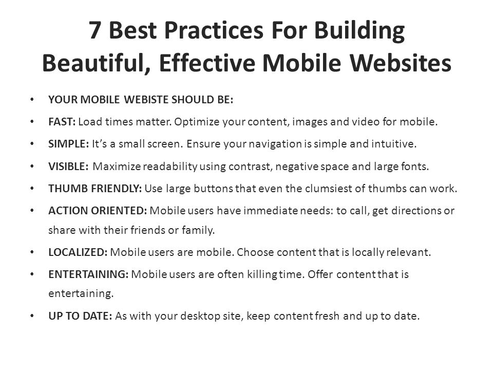 7 Best Practices For Building Beautiful, Effective Mobile Websites YOUR MOBILE WEBISTE SHOULD BE: FAST: Load times matter.