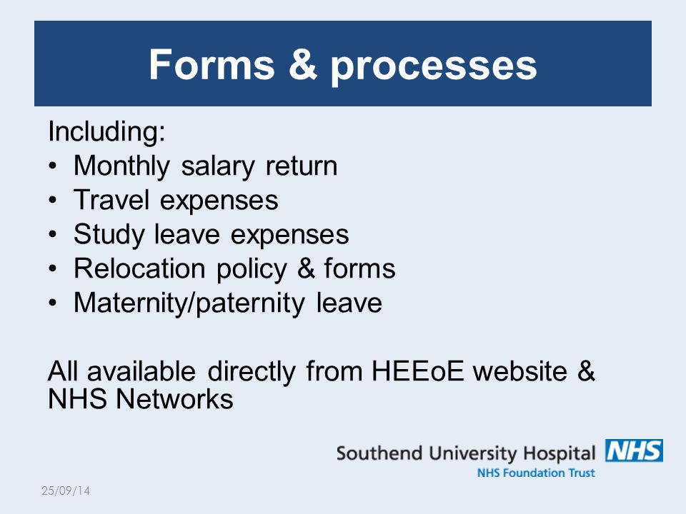 Including: Monthly salary return Travel expenses Study leave expenses Relocation policy & forms Maternity/paternity leave All available directly from HEEoE website & NHS Networks 25/09/14 Forms & processes