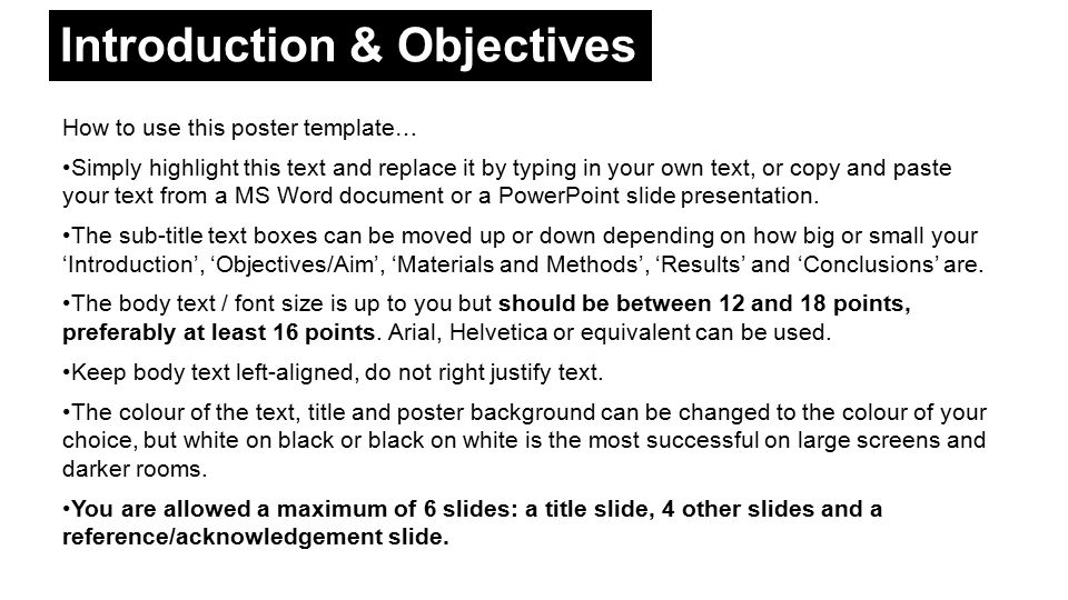 Introduction & Objectives How to use this poster template… Simply highlight this text and replace it by typing in your own text, or copy and paste your text from a MS Word document or a PowerPoint slide presentation.