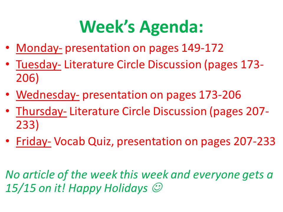 Week’s Agenda: Monday- presentation on pages Tuesday- Literature Circle Discussion (pages ) Wednesday- presentation on pages Thursday- Literature Circle Discussion (pages ) Friday- Vocab Quiz, presentation on pages No article of the week this week and everyone gets a 15/15 on it.