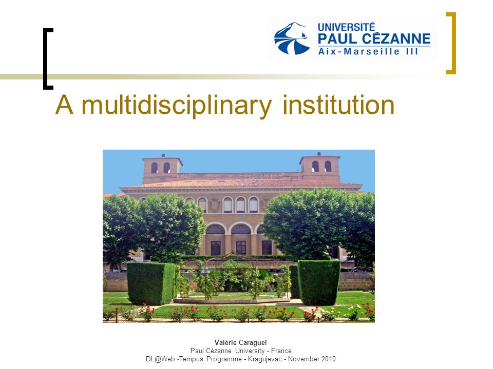 A multidisciplinary institution Valérie Caraguel Paul Cézanne University - France -Tempus Programme - Kragujevac - November 2010