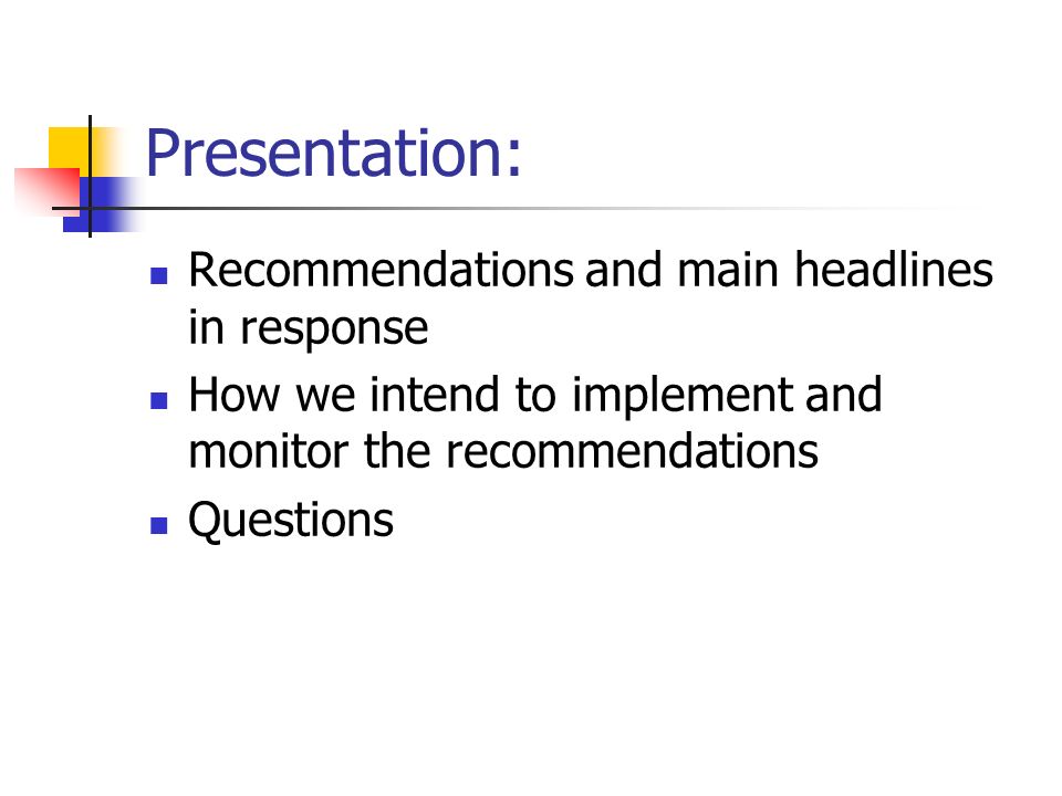 Presentation: Recommendations and main headlines in response How we intend to implement and monitor the recommendations Questions