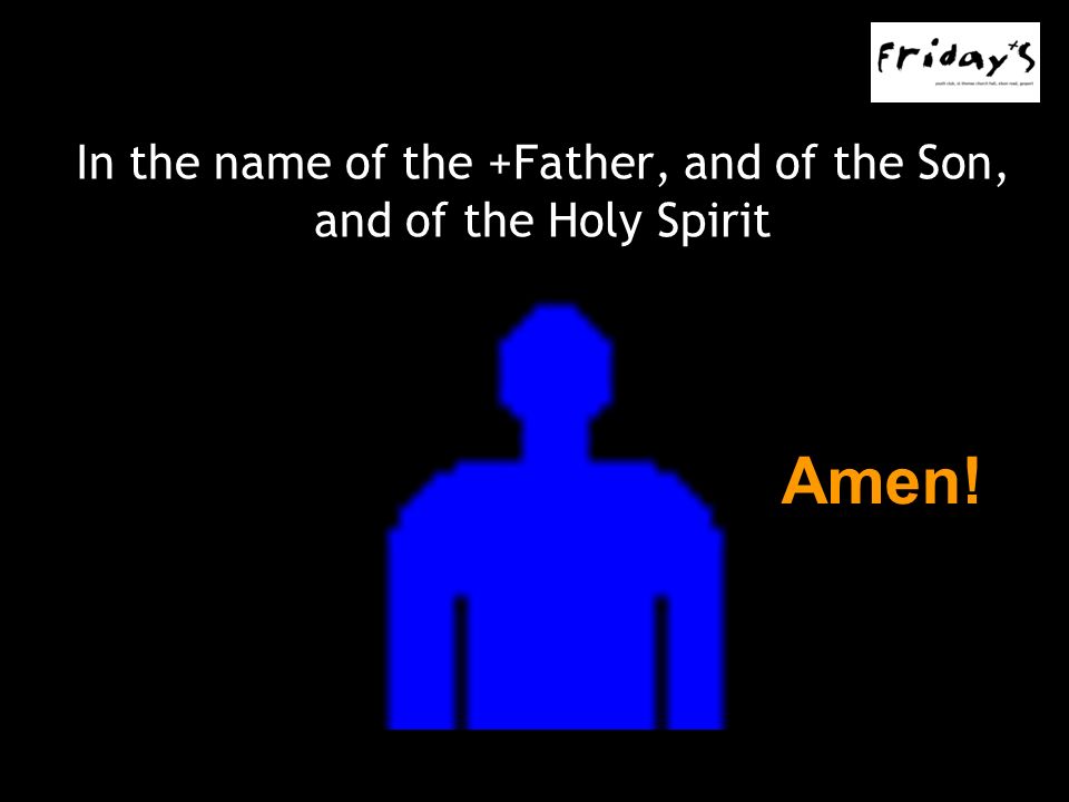 In the name of the +Father, and of the Son, and of the Holy Spirit Amen!