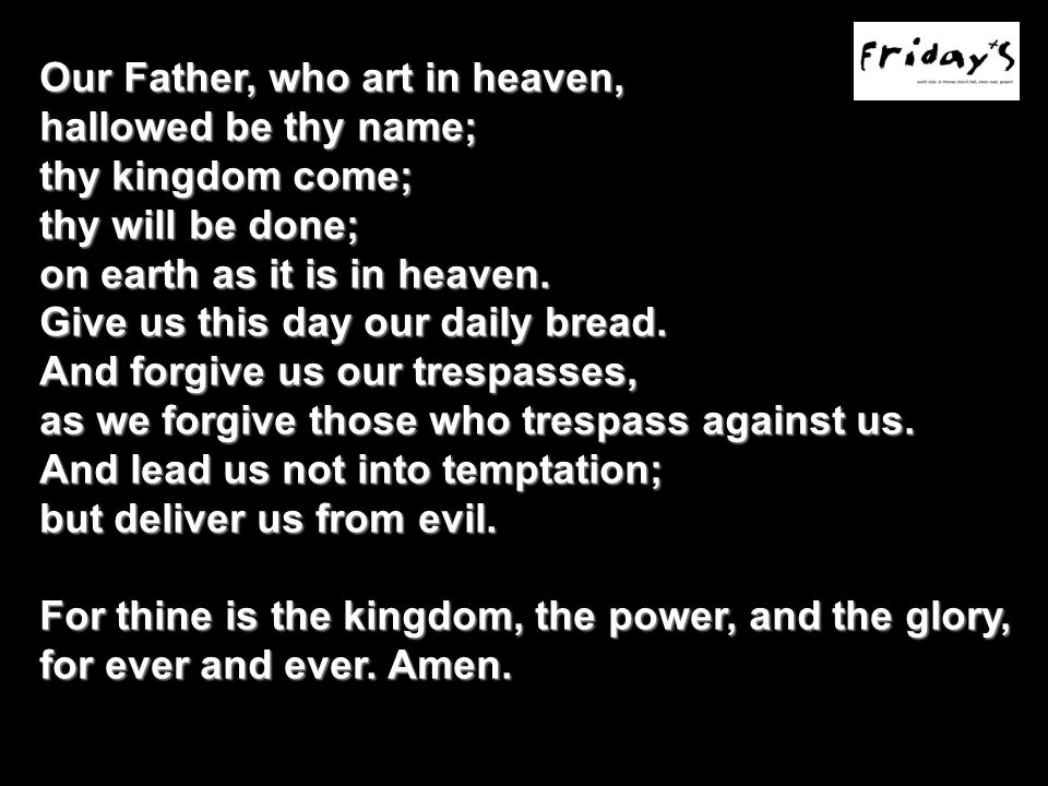 Our Father, who art in heaven, hallowed be thy name; thy kingdom come; thy will be done; on earth as it is in heaven.