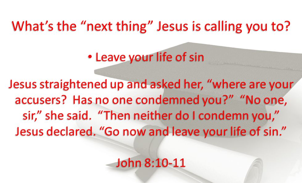 Leave your life of sin Leave your life of sin Jesus straightened up and asked her, where are your accusers.