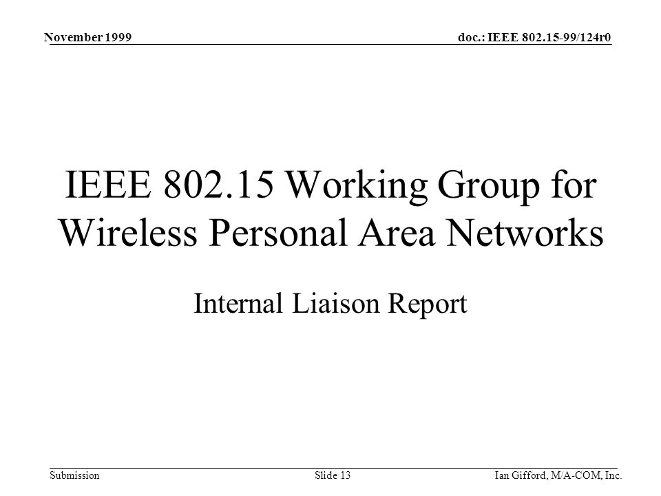 doc.: IEEE /124r0 Submission November 1999 Ian Gifford, M/A-COM, Inc.Slide 13 IEEE Working Group for Wireless Personal Area Networks Internal Liaison Report