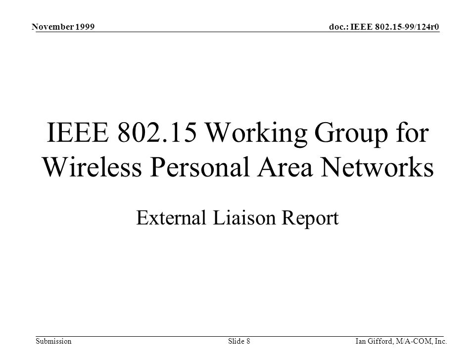 doc.: IEEE /124r0 Submission November 1999 Ian Gifford, M/A-COM, Inc.Slide 8 IEEE Working Group for Wireless Personal Area Networks External Liaison Report