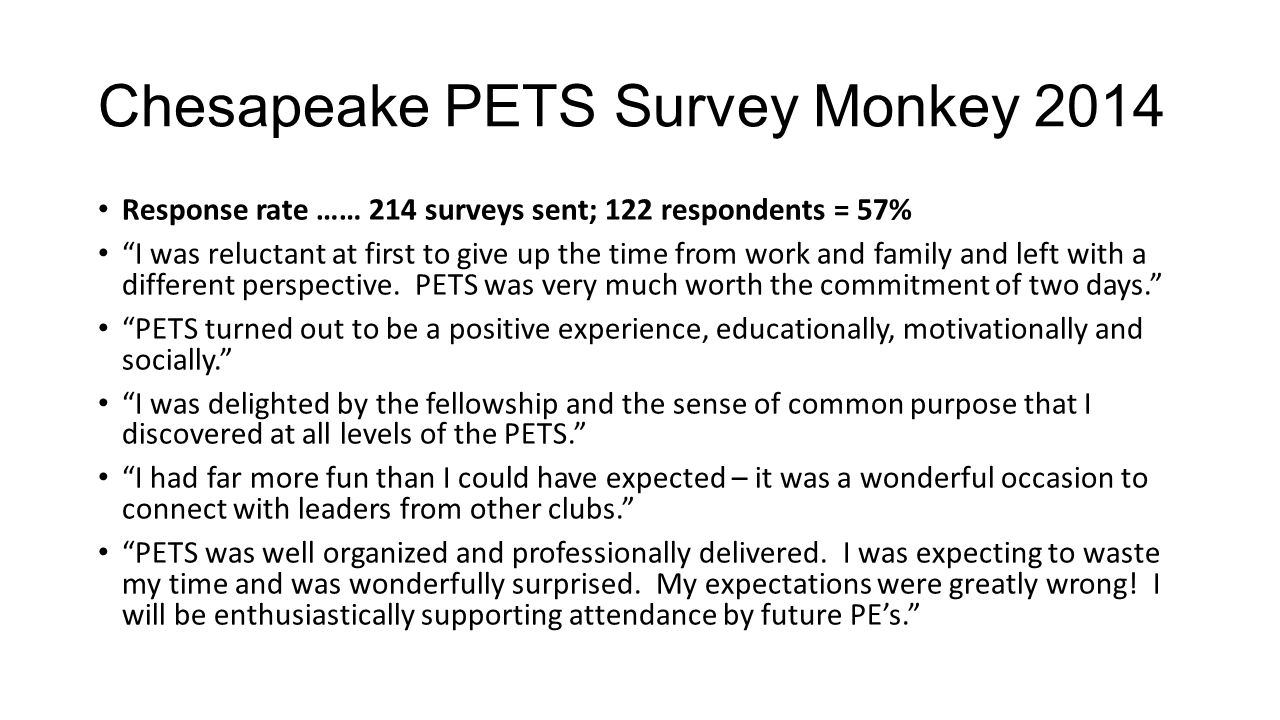 Chesapeake PETS Survey Monkey 2014 Response rate …… 214 surveys sent; 122 respondents = 57% I was reluctant at first to give up the time from work and family and left with a different perspective.
