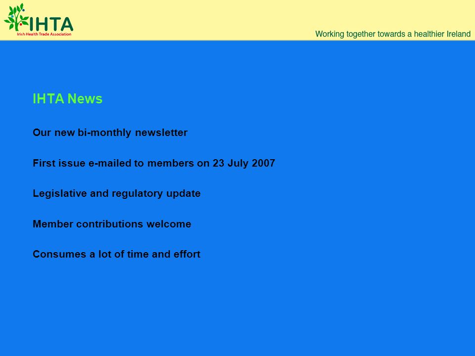 IHTA News Our new bi-monthly newsletter First issue  ed to members on 23 July 2007 Legislative and regulatory update Member contributions welcome Consumes a lot of time and effort