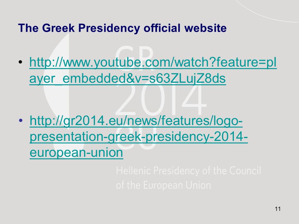 11 The Greek Presidency official website   feature=pl ayer_embedded&v=s63ZLujZ8dshttp://  feature=pl ayer_embedded&v=s63ZLujZ8ds   presentation-greek-presidency european-unionhttp://gr2014.eu/news/features/logo- presentation-greek-presidency european-union
