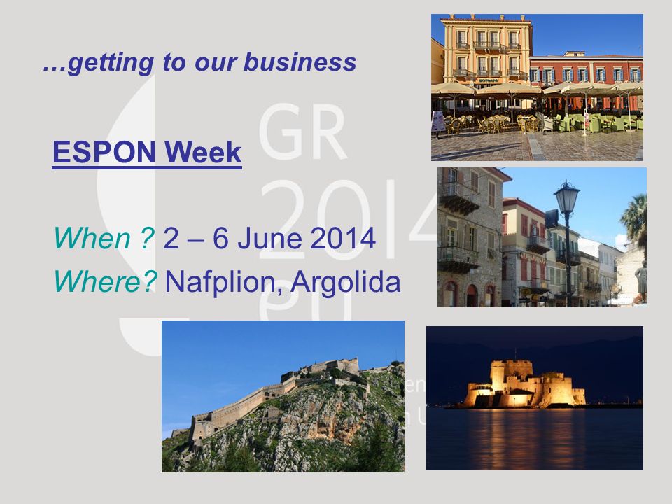 …getting to our business ESPON Week When 2 – 6 June 2014 Where Nafplion, Argolida