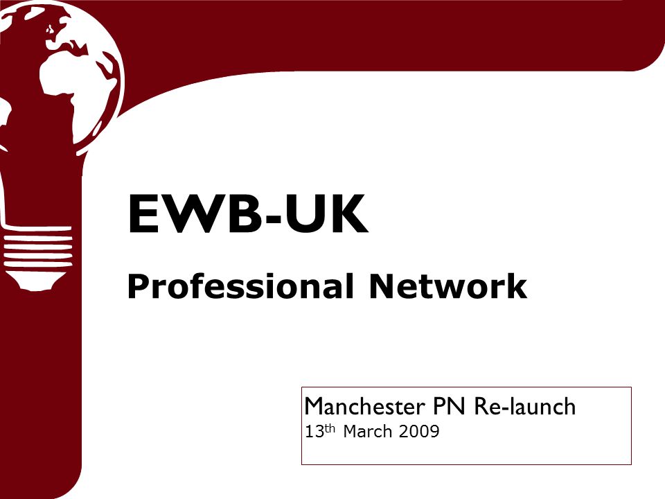 Manchester PN Re-launch 13 th March 2009 EWB-UK Professional Network
