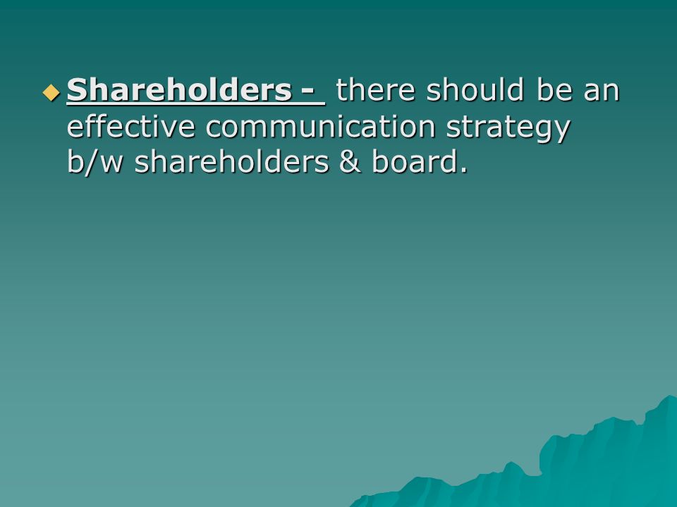  Shareholders - there should be an effective communication strategy b/w shareholders & board.