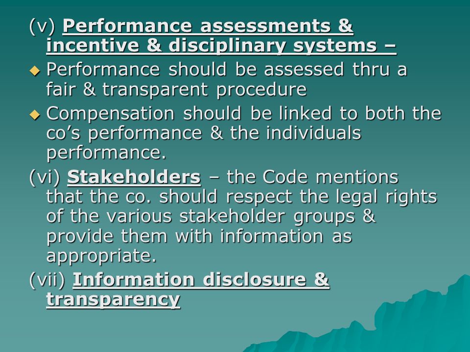 (v) Performance assessments & incentive & disciplinary systems –  Performance should be assessed thru a fair & transparent procedure  Compensation should be linked to both the co’s performance & the individuals performance.