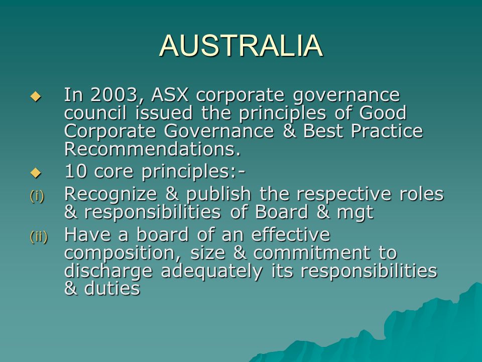 AUSTRALIA  In 2003, ASX corporate governance council issued the principles of Good Corporate Governance & Best Practice Recommendations.