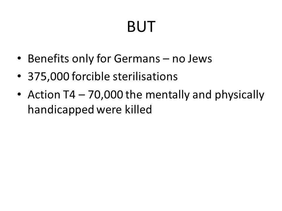 BUT Benefits only for Germans – no Jews 375,000 forcible sterilisations Action T4 – 70,000 the mentally and physically handicapped were killed