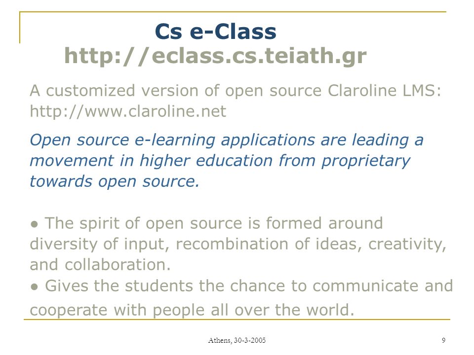 Athens, Cs e-Class   A customized version of open source Claroline LMS:   Open source e-learning applications are leading a movement in higher education from proprietary towards open source.