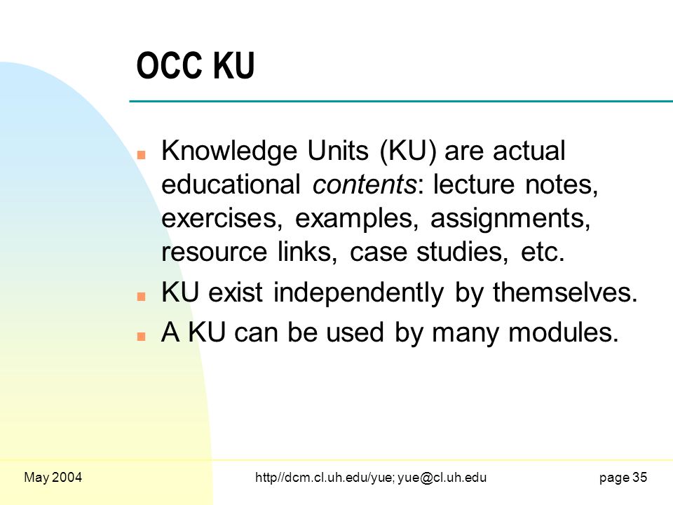 May 2004http//dcm.cl.uh.edu/yue; 35 OCC KU n Knowledge Units (KU) are actual educational contents: lecture notes, exercises, examples, assignments, resource links, case studies, etc.