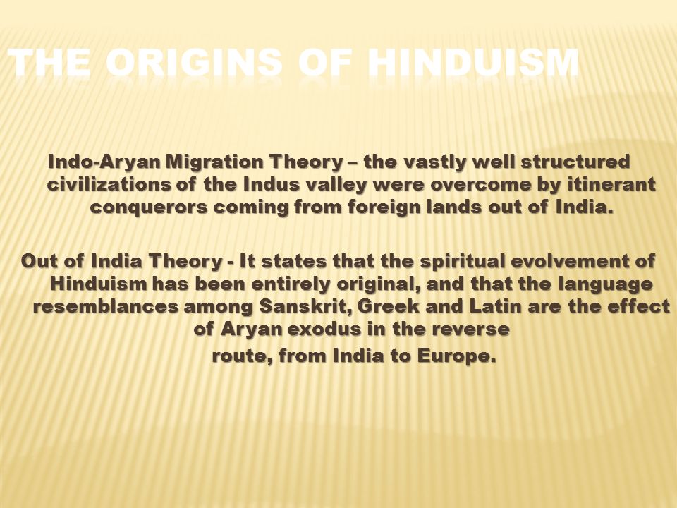Indo-Aryan Migration Theory – the vastly well structured civilizations of the Indus valley were overcome by itinerant conquerors coming from foreign lands out of India.
