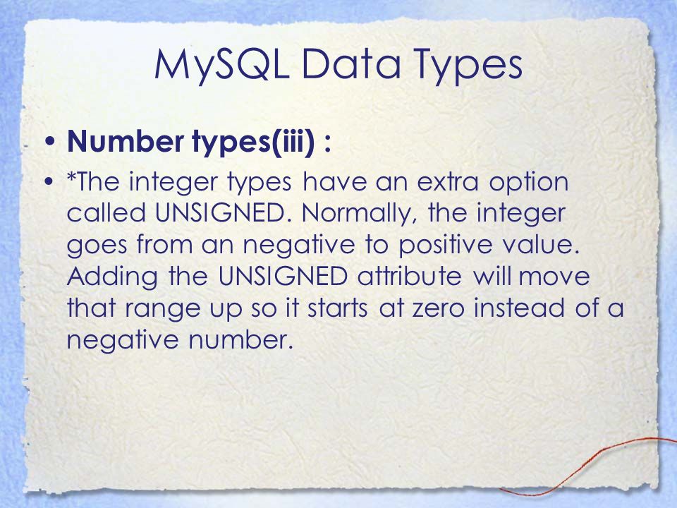 MySQL Data Types Number types(iii) : *The integer types have an extra option called UNSIGNED.