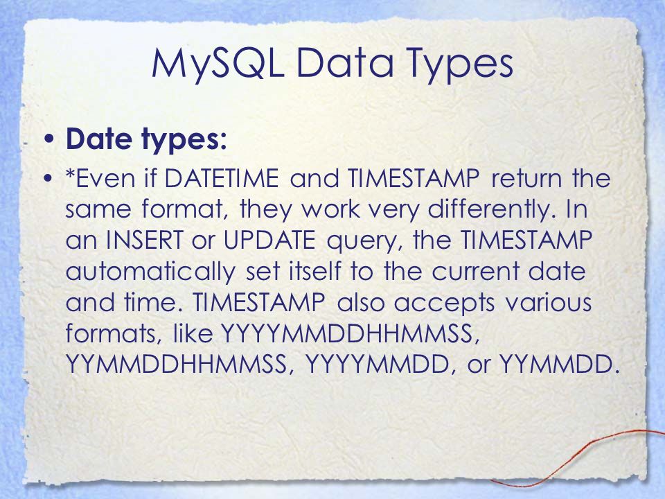 MySQL Data Types Date types: *Even if DATETIME and TIMESTAMP return the same format, they work very differently.