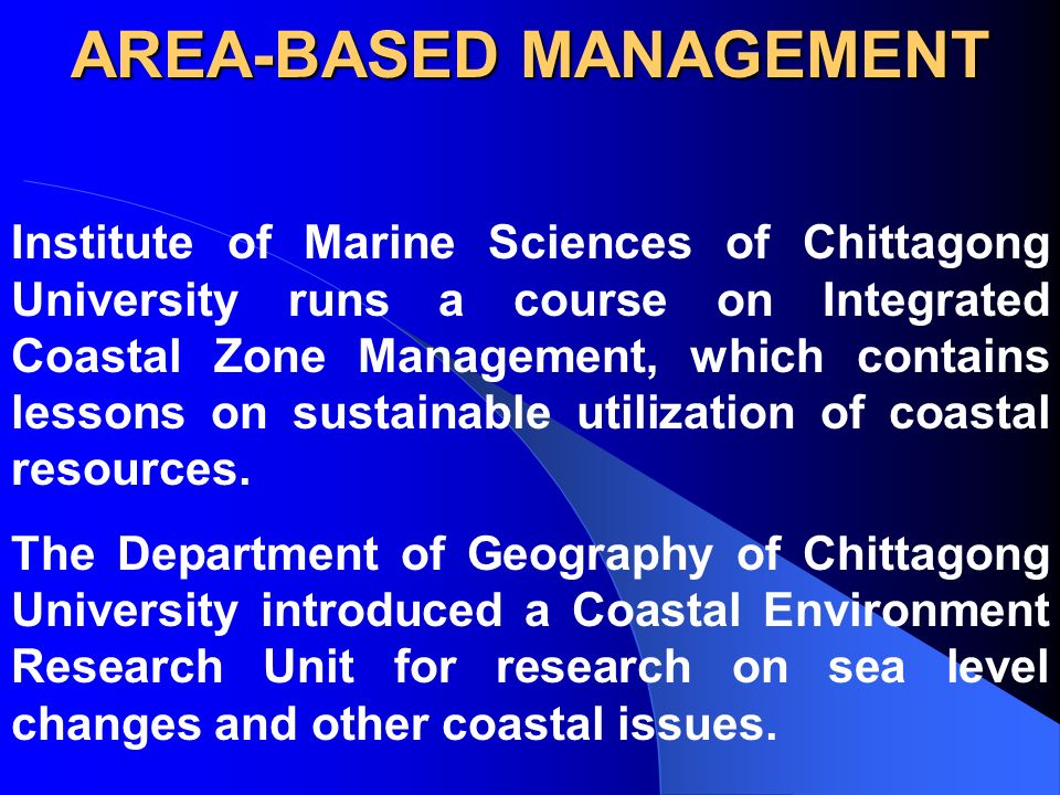 AREA-BASED MANAGEMENT Institute of Marine Sciences of Chittagong University runs a course on Integrated Coastal Zone Management, which contains lessons on sustainable utilization of coastal resources.