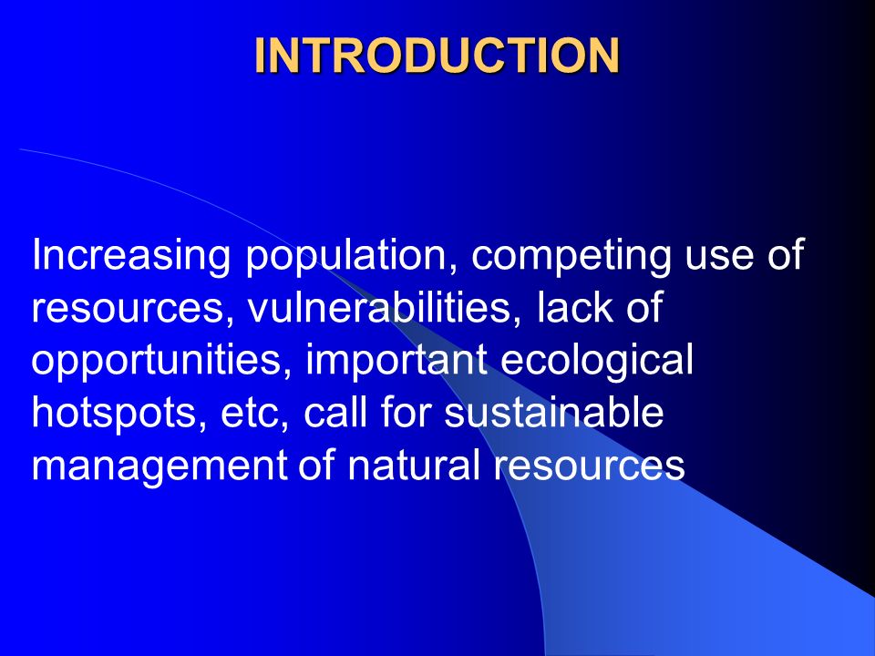 INTRODUCTION Increasing population, competing use of resources, vulnerabilities, lack of opportunities, important ecological hotspots, etc, call for sustainable management of natural resources